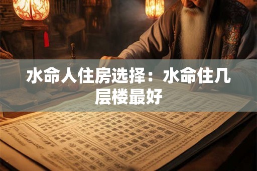 水命人住房选择：水命住几层楼最好