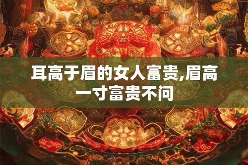 耳高于眉的女人富贵,眉高一寸富贵不问 耳高于眉的女人富贵,眉高一寸富贵不问
