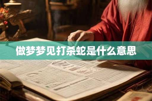 做梦梦见打杀蛇是什么意思 做梦梦见打杀蛇是什么意思