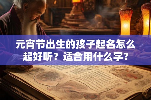 元宵节出生的孩子起名怎么起好听？适合用什么字？