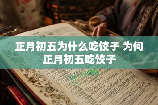 正月初五为什么吃饺子 为何正月初五吃饺子 正月初五为什么吃饺子 为何正月初五吃饺子