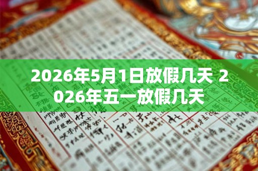2026年5月1日放假几天 2026年五一放假几天