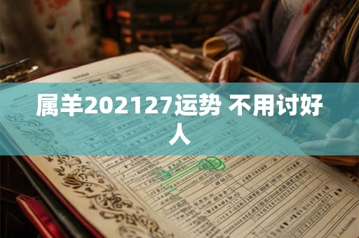 属羊202127运势 不用讨好人
