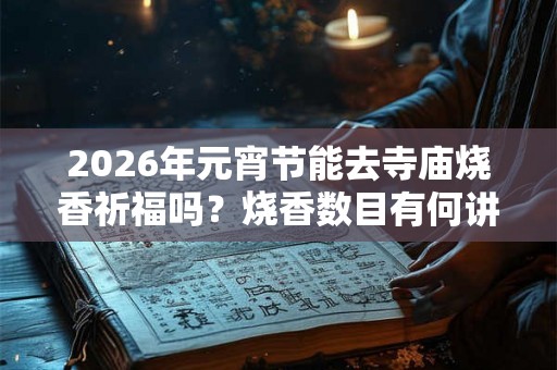 2026年元宵节能去寺庙烧香祈福吗？烧香数目有何讲究？