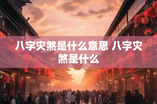 八字灾煞是什么意思 八字灾煞是什么 八字灾煞是什么意思 八字灾煞是什么