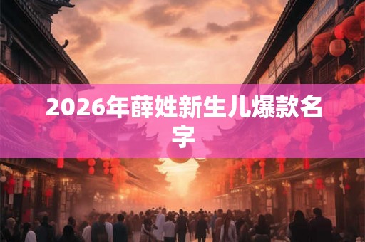 2026年薛姓新生儿爆款名字 2026年薛姓新生儿爆款名字
