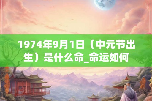 1974年9月1日（中元节出生）是什么命_命运如何