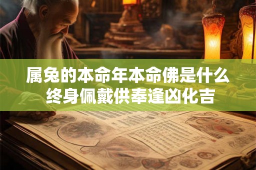 属兔的本命年本命佛是什么 终身佩戴供奉逢凶化吉