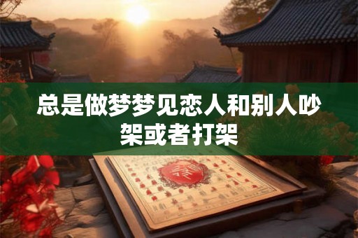 总是做梦梦见恋人和别人吵架或者打架