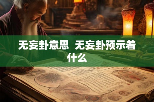 无妄卦意思 无妄卦预示着什么 无妄卦意思 无妄卦预示着什么