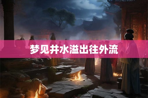 梦见井水溢出往外流