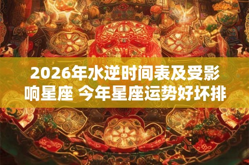 2026年水逆时间表及受影响星座 今年星座运势好坏排行 2026年水逆时间表及受影响星座 今年星座运势好坏排行