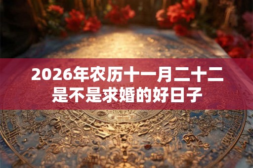 2026年农历十一月二十二是不是求婚的好日子
