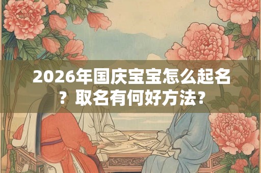 2026年国庆宝宝怎么起名？取名有何好方法？