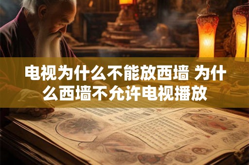 电视为什么不能放西墙 为什么西墙不允许电视播放