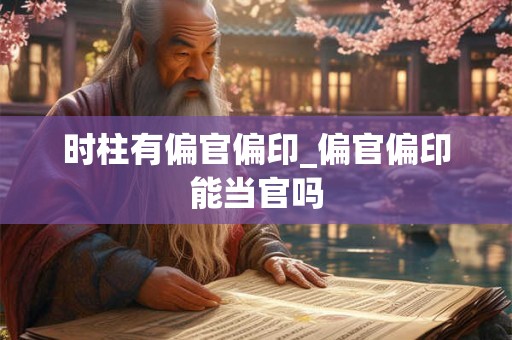 时柱有偏官偏印_偏官偏印能当官吗