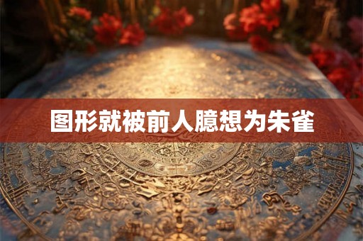图形就被前人臆想为朱雀