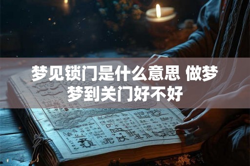梦见锁门是什么意思 做梦梦到关门好不好