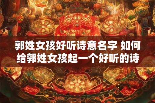 郭姓女孩好听诗意名字 如何给郭姓女孩起一个好听的诗意名字