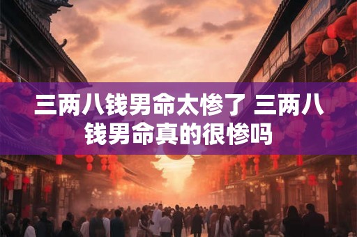 三两八钱男命太惨了 三两八钱男命真的很惨吗