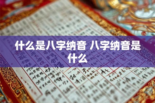 什么是八字纳音 八字纳音是什么 什么是八字纳音 八字纳音是什么