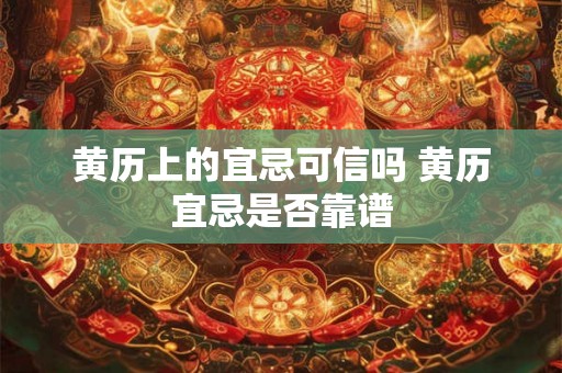 黄历上的宜忌可信吗 黄历宜忌是否靠谱