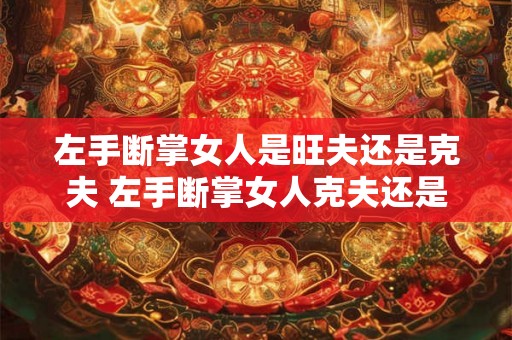 左手断掌女人是旺夫还是克夫 左手断掌女人克夫还是旺夫
