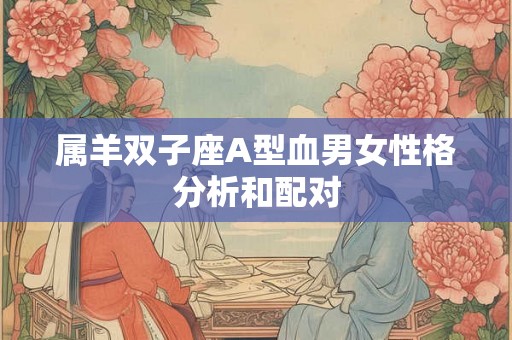 属羊双子座A型血男女性格分析和配对