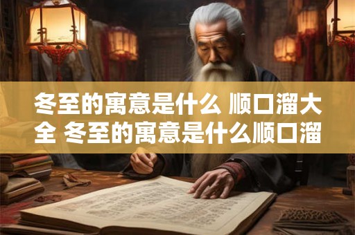 冬至的寓意是什么 顺口溜大全 冬至的寓意是什么顺口溜