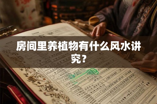 房间里养植物有什么风水讲究？