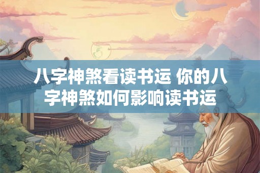 八字神煞看读书运 你的八字神煞如何影响读书运