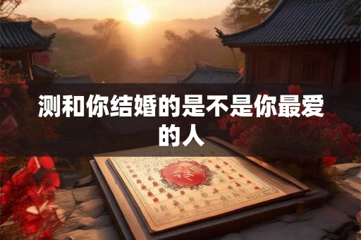 测和你结婚的是不是你最爱的人