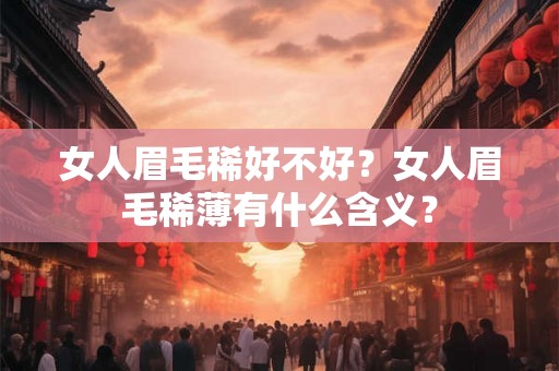 女人眉毛稀好不好？女人眉毛稀薄有什么含义？