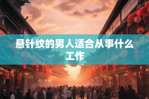 悬针纹的男人适合从事什么工作