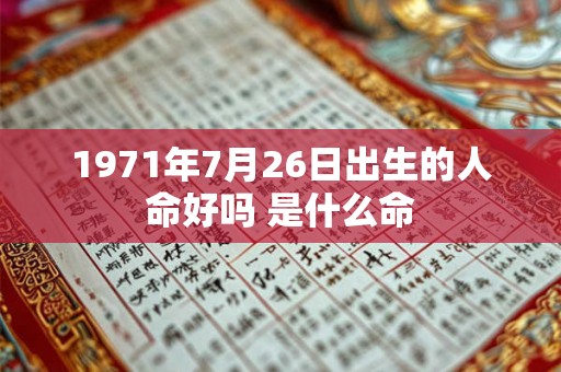 1971年7月26日出生的人命好吗 是什么命