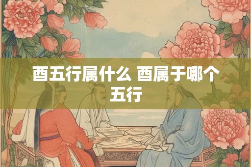 酉五行属什么 酉属于哪个五行 酉五行属什么 酉属于哪个五行