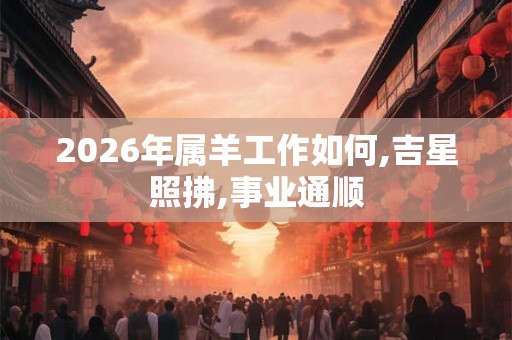 2026年属羊工作如何,吉星照拂,事业通顺