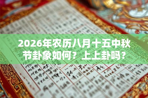 2026年农历八月十五中秋节卦象如何？上上卦吗？