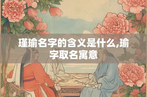瑾瑜名字的含义是什么,瑜字取名寓意