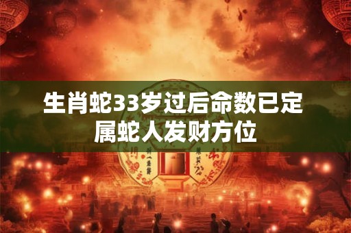 生肖蛇33岁过后命数已定 属蛇人发财方位
