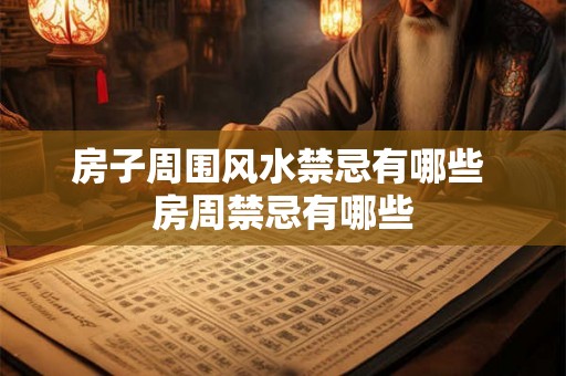 房子周围风水禁忌有哪些 房周禁忌有哪些