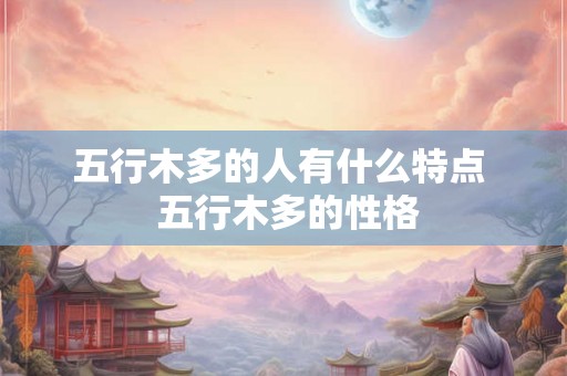五行木多的人有什么特点  五行木多的性格