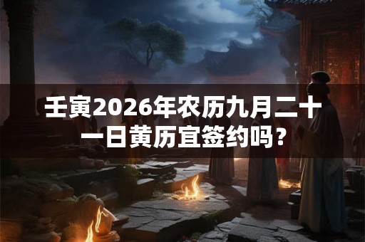 壬寅2026年农历九月二十一日黄历宜签约吗？