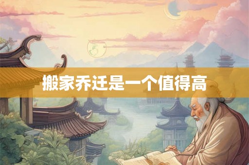 搬家乔迁是一个值得高