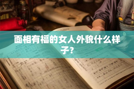 面相有福的女人外貌什么样子？
