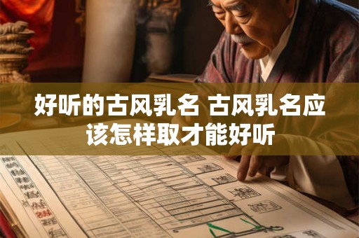 好听的古风乳名 古风乳名应该怎样取才能好听