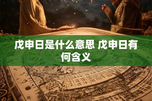 戊申日是什么意思 戊申日有何含义