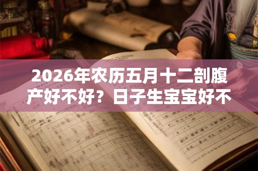 2026年农历五月十二剖腹产好不好？日子生宝宝好不好？