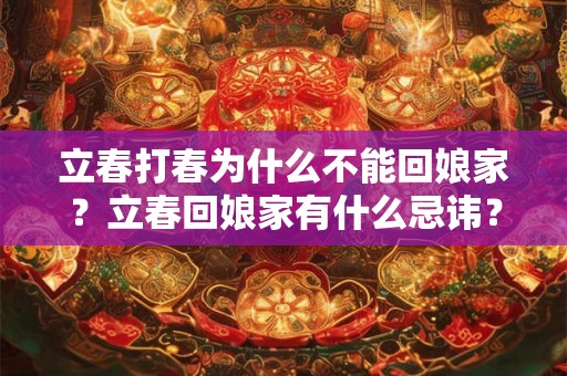 立春打春为什么不能回娘家？立春回娘家有什么忌讳？