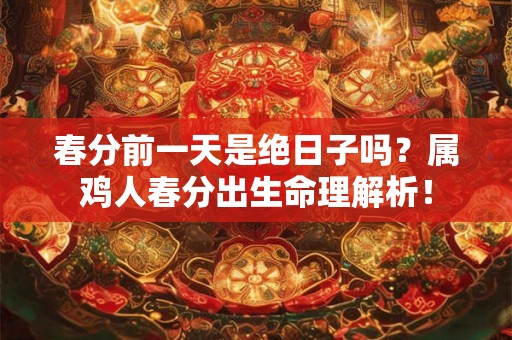 春分前一天是绝日子吗？属鸡人春分出生命理解析！